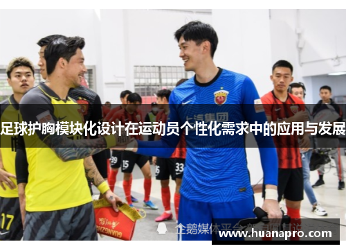 足球护胸模块化设计在运动员个性化需求中的应用与发展